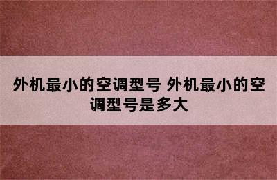 外机最小的空调型号 外机最小的空调型号是多大